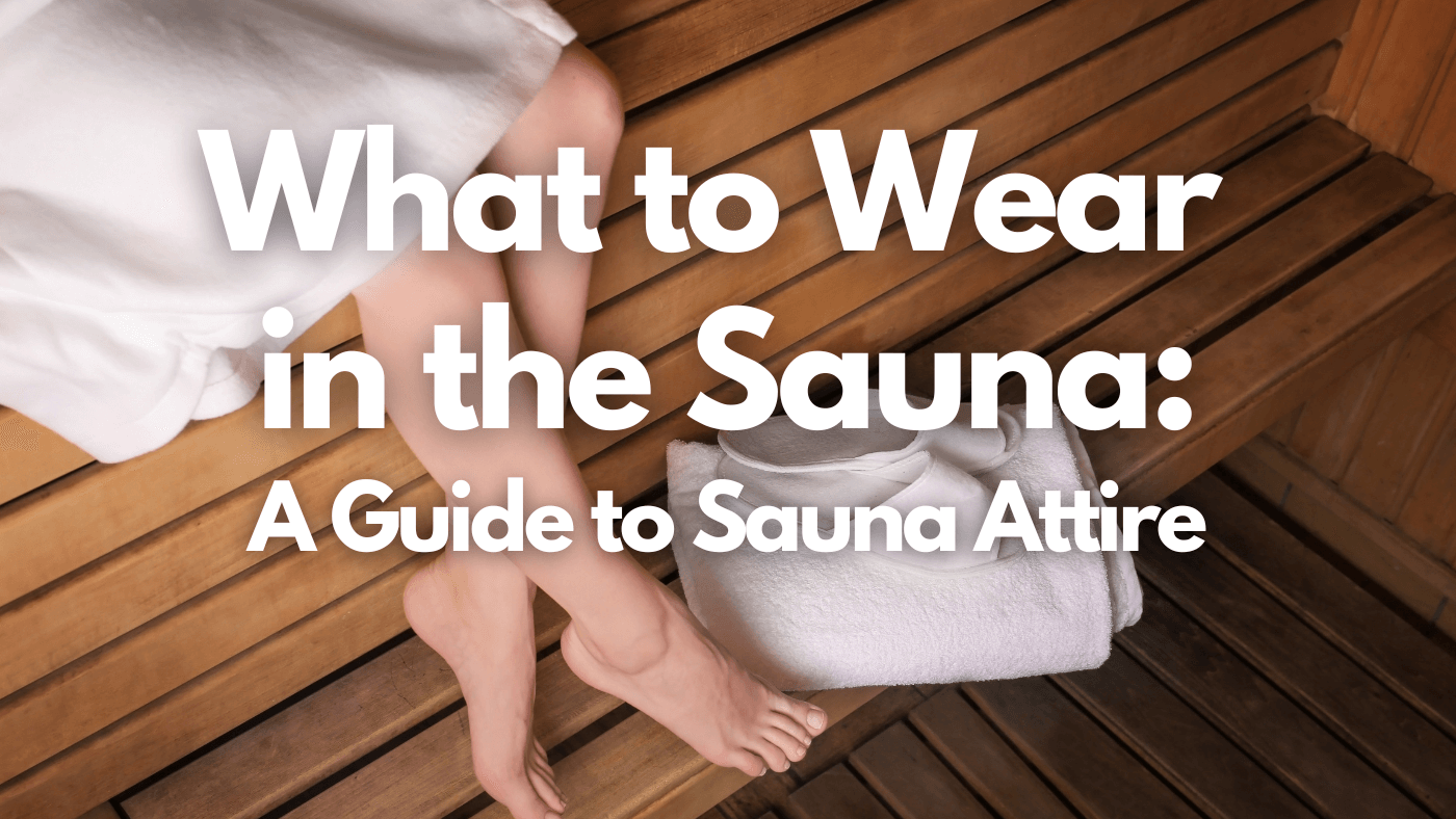 What to Wear in the Sauna: A Guide to Sauna Attire